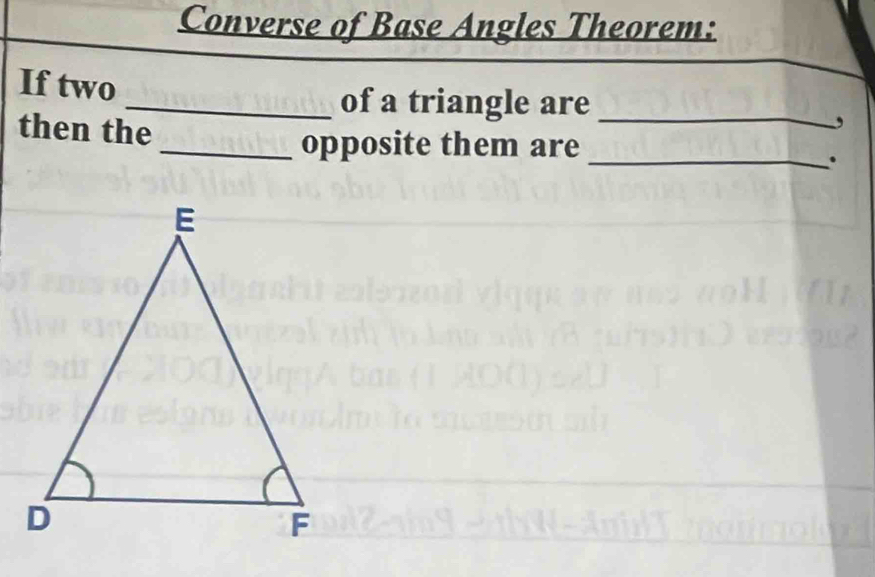 Converse of Base Angles Theorem: 
If two 
_of a triangle are 
then the 
_, 
_opposite them are 
_.