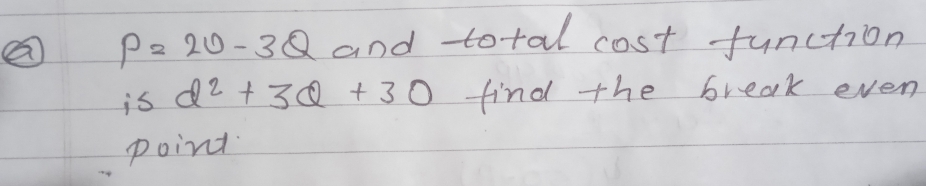 P=20-3Q and total cost function 
is d^2+3Q+30 find the break even 
poind