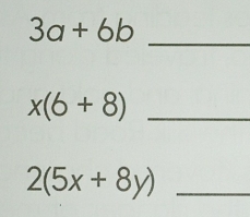 3a+6b
_ 
_ x(6+8)
_ 2(5x+8y)