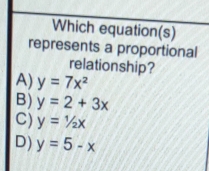 Which equation(s)
represents a proportional
relationship?
A) y=7x^2
B) y=2+3x
C) y=1/2x
D) y=5-x