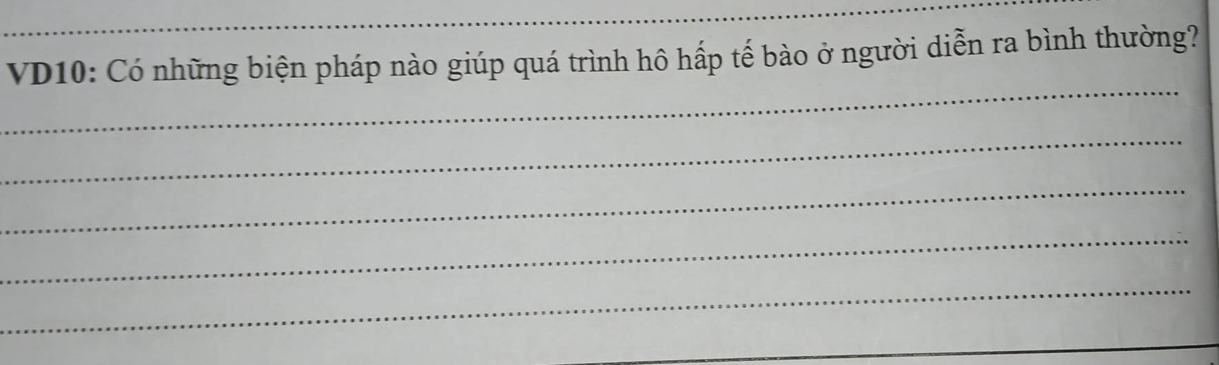 VD10: Có những biện pháp nào giúp quá trình hô hấp tế bào ở người diễn ra bình thường? 
_ 
_ 
_ 
_ 
_