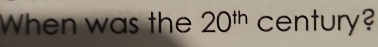 When was the 20^(th) century?