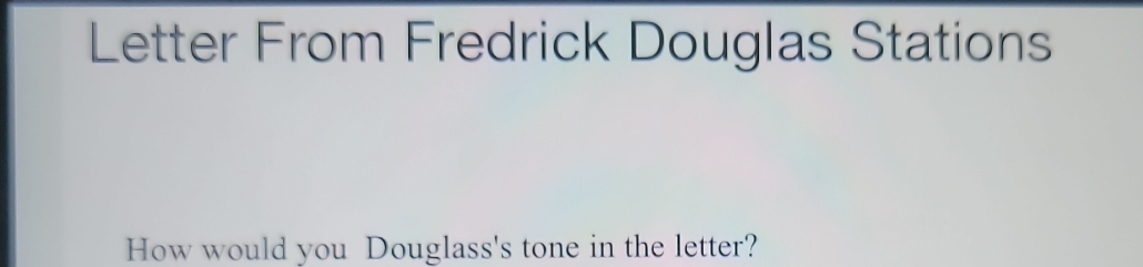 Letter From Fredrick Douglas Stations 
How would you Douglass's tone in the letter?