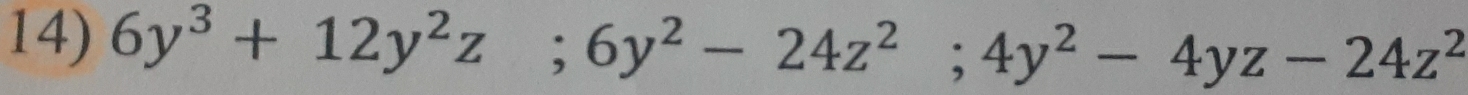 6y^3+12y^2z; 6y^2-24z^2; 4y^2-4yz-24z^2