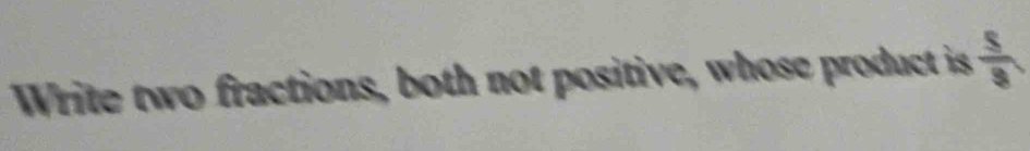 Write two fractions, both not positive, whose product is  5/3 