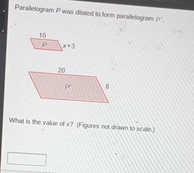 Parallelogram P was dilated to form parallelogram P'.
What is the value of x? (Figures not drawn to scale.)