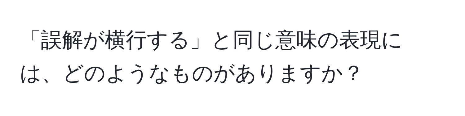 「誤解が横行する」と同じ意味の表現には、どのようなものがありますか？