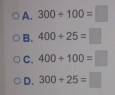 A. 300/ 100=□
B. 400/ 25=□
C. 400/ 100=□
D. 300/ 25=□