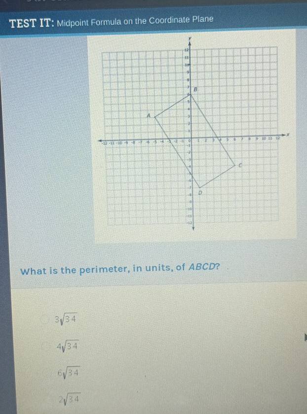 TEST IT: Midpoint Formula on the Coordinate Plane
What is the perimeter, in units, of ABCD?
3sqrt(34)
4sqrt(34)
6sqrt(34)
2sqrt(34)