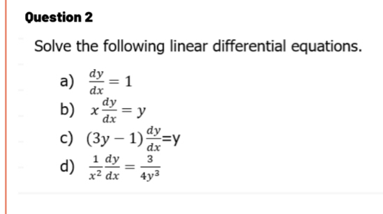 Solve the following linear differential equations. 
a)  dy/dx =1
b) x dy/dx =y
c) (3y-1) dy/dx =y
d)  1/x^2  dy/dx = 3/4y^3 