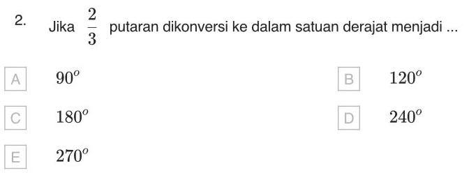 Jika  2/3  putaran dikonversi ke dalam satuan derajat menjadi ...
A 90^o
B 120°
C 180^o
D 240°
E 270^o