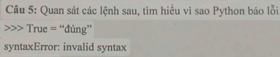 Quan sát các lệnh sau, tìm hiều vì sao Python báo lỗi 
> True = “đúng” 
syntaxError: invalid syntax