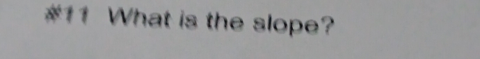 #11 What is the slope?