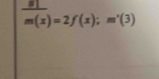 #
m(x)=2f(x); m'(3)