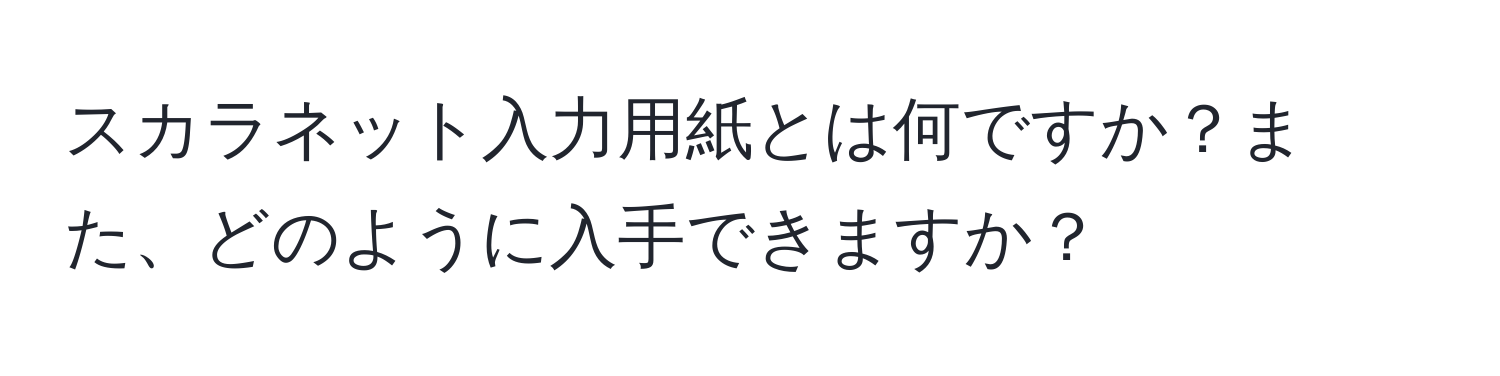 スカラネット入力用紙とは何ですか？また、どのように入手できますか？