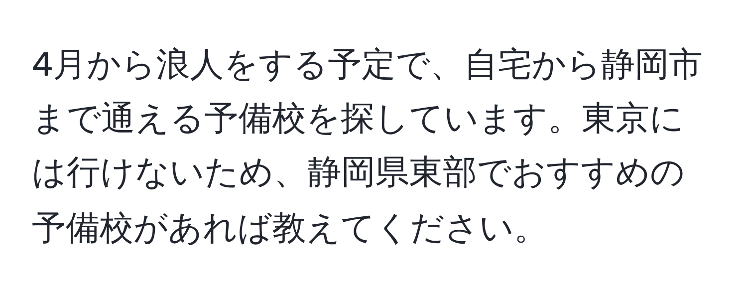 4月から浪人をする予定で、自宅から静岡市まで通える予備校を探しています。東京には行けないため、静岡県東部でおすすめの予備校があれば教えてください。