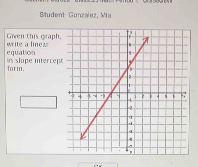 Student Gonzalez, Mia 
Given this graph, 
write a linear 
equation 
in slope intercept 
form.