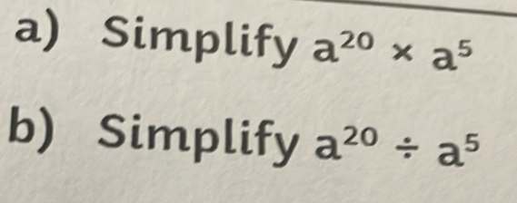 Simplify a^(20)* a^5
b) Simplify a^(20)/ a^5