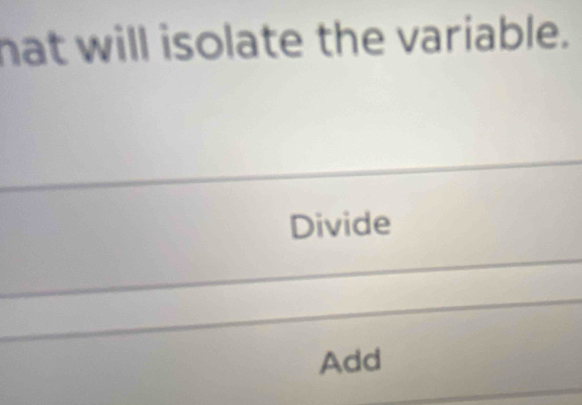 hat will isolate the variable. 
Divide 
Add