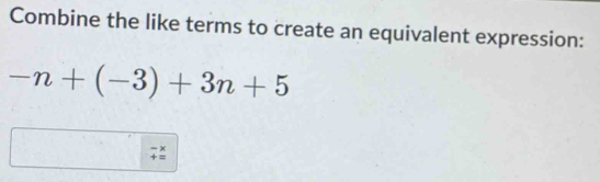 Combine the like terms to create an equivalent expression:
-n+(-3)+3n+5
: