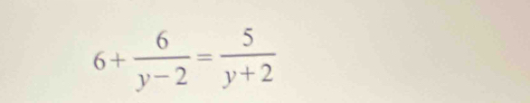 6+ 6/y-2 = 5/y+2 