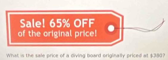 Sale! 65% OFF 
of the original price! 
What is the sale price of a diving board originally priced at $380?