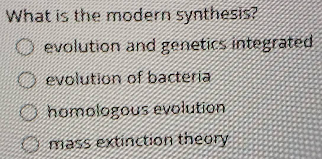 What is the modern synthesis?
evolution and genetics integrated
evolution of bacteria
homologous evolution
mass extinction theory