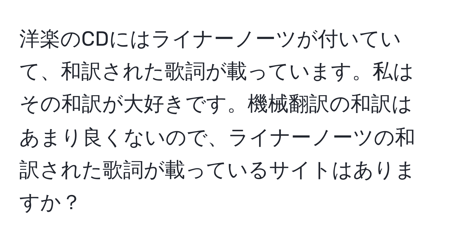 洋楽のCDにはライナーノーツが付いていて、和訳された歌詞が載っています。私はその和訳が大好きです。機械翻訳の和訳はあまり良くないので、ライナーノーツの和訳された歌詞が載っているサイトはありますか？