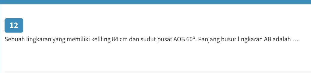 Sebuah lingkaran yang memiliki keliling 84 cm dan sudut pusat . I △ ( B 60°. Panjang busur lingkaran AB adalah ….