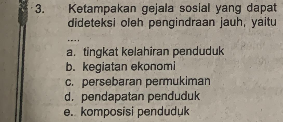 Ketampakan gejala sosial yang dapat
dideteksi oleh pengindraan jauh, yaitu
….
a. tingkat kelahiran penduduk
b. kegiatan ekonomi
c. persebaran permukiman
d. pendapatan penduduk
e. komposisi penduduk