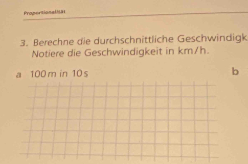 Proportionalität 
3. Berechne die durchschnittliche Geschwindigk 
Notiere die Geschwindigkeit in km/h. 
a 100 m in 10 s b