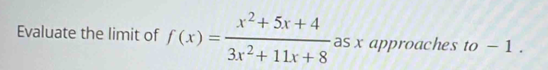 Evaluate the limit of f(x)= (x^2+5x+4)/3x^2+11x+8  as x approaches to-1.