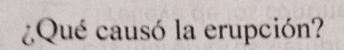 ¿¿Qué causó la erupción?