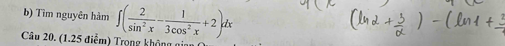 Tìm nguyên hàm ∈t ( 2/sin^2x - 1/3cos^2x +2)dx
Câu 20. (1.25 điểm) Trong không gi