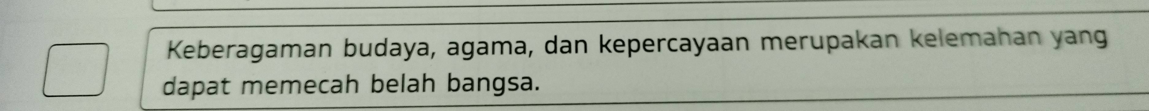 Keberagaman budaya, agama, dan kepercayaan merupakan kelemahan yang 
dapat memecah belah bangsa.