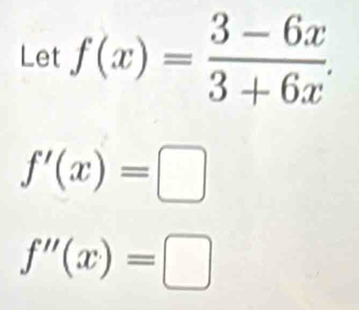 Let f(x)= (3-6x)/3+6x .
f'(x)=□
f''(x)=□