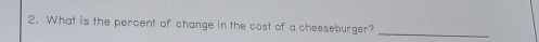 What is the percent of change in the cost of a cheeseburger? 
_