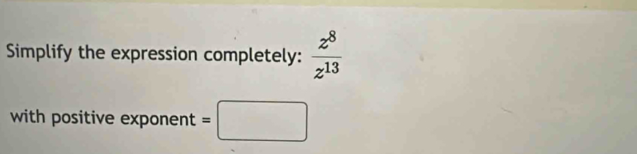 Simplify the expression completely:  z^8/z^(13) 
with positive exponent =□