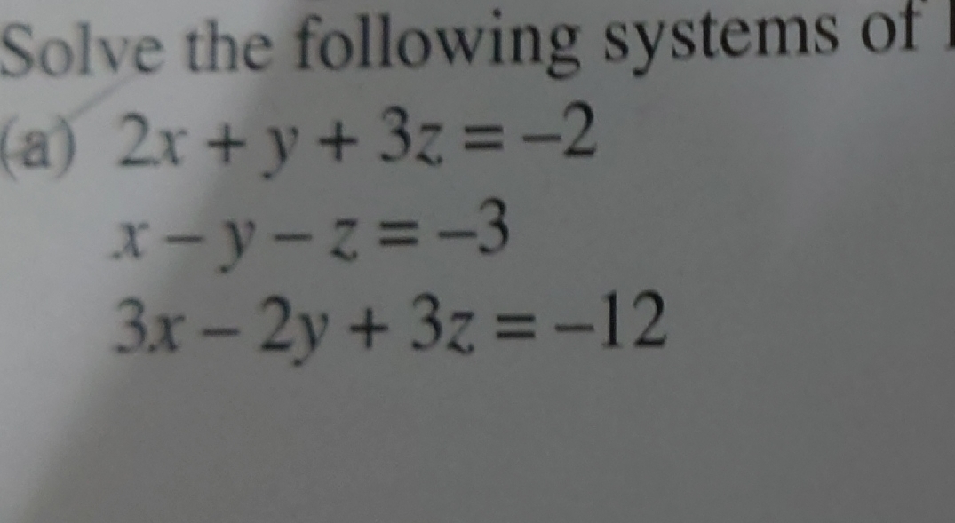 Solve the following systems of
(a) 2x+y+3z=-2
x-y-z=-3
3x-2y+3z=-12