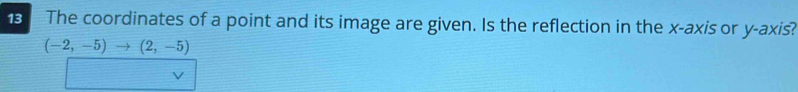 The coordinates of a point and its image are given. Is the reflection in the x-axis or y-axis?
(-2,-5)to (2,-5)