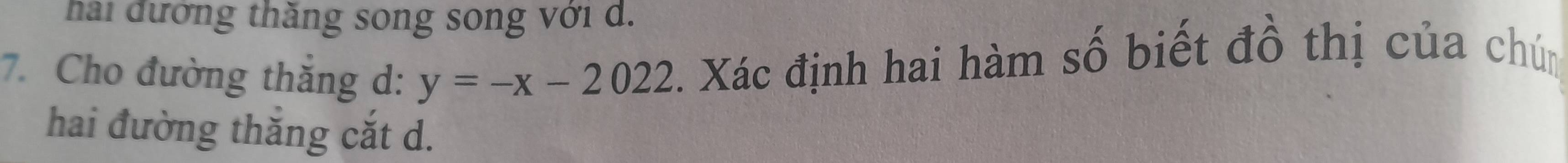 hai đướng thăng song song với d. 
7. Cho đường thắng d: y=-x-2022. Xác định hai hàm số biết đồ thị của chún 
hai đường thắng cắt d.