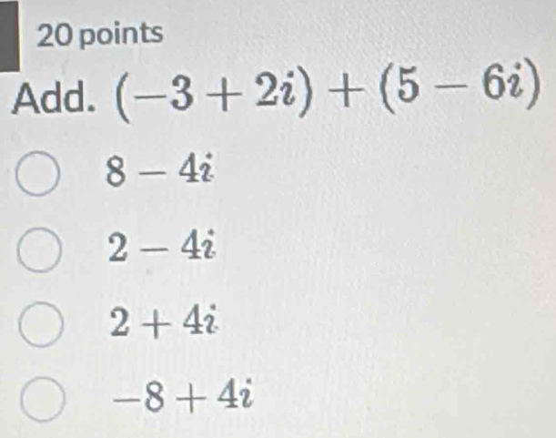 Add. (-3+2i)+(5-6i)
8-4i
2-4i
2+4i
-8+4i