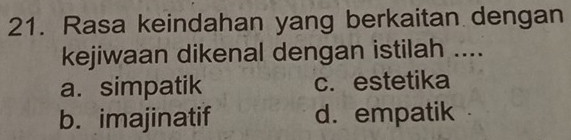 Rasa keindahan yang berkaitan dengan
kejiwaan dikenal dengan istilah ....
a. simpatik c. estetika
b. imajinatif d.empatik