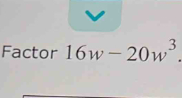 Factor 16w-20w^3.