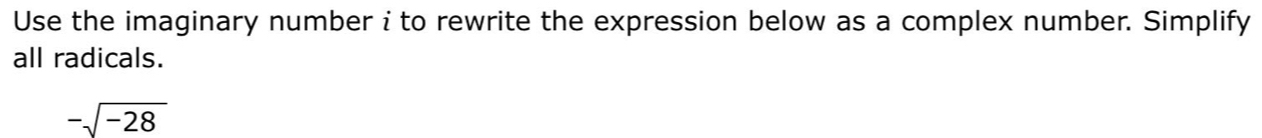 Use the imaginary number i to rewrite the expression below as a complex number. Simplify 
all radicals.
-sqrt(-28)