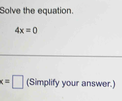 Solve the equation.
4x=0
x=□ (Simplify your answer.)