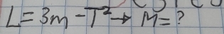 L=3m-T^2to M= ?