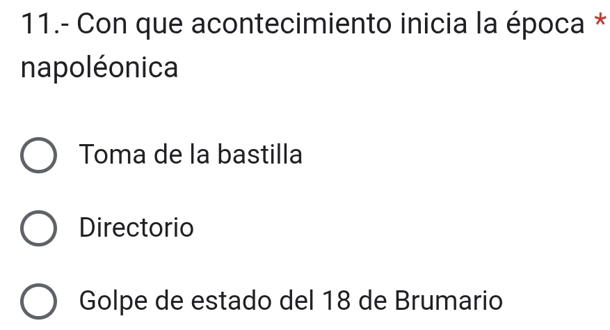 11.- Con que acontecimiento inicia la época *
napoléonica
Toma de la bastilla
Directorio
Golpe de estado del 18 de Brumario