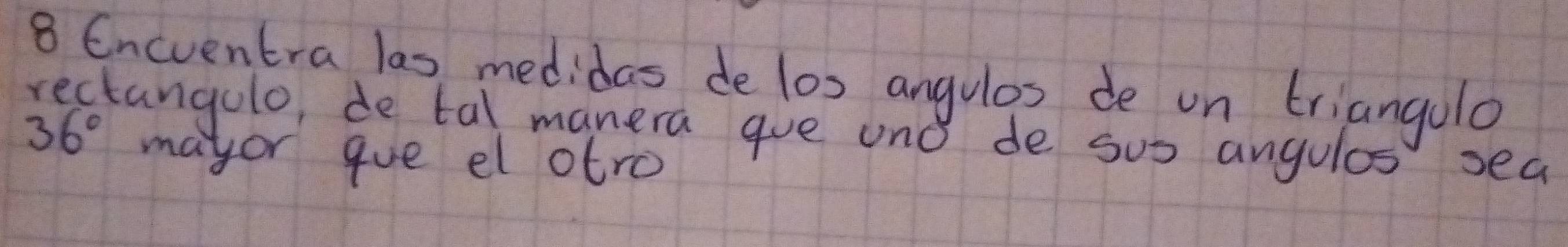 Encventra las medidas de los angulos de on triangolo 
tangulo, de tal manera gve uno de sus angules sea
36° mayor gue el otro
