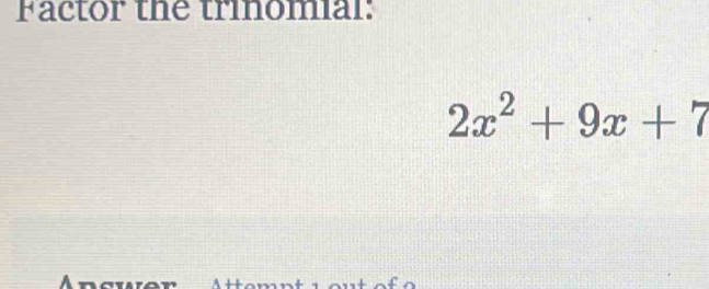 Factor the trinomial:
2x^2+9x+7
Ancwer A +